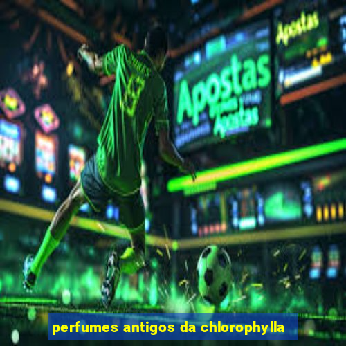 perfumes antigos da chlorophylla